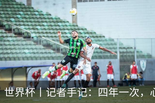 世界杯丨记者手记：四年一次，心弦一动