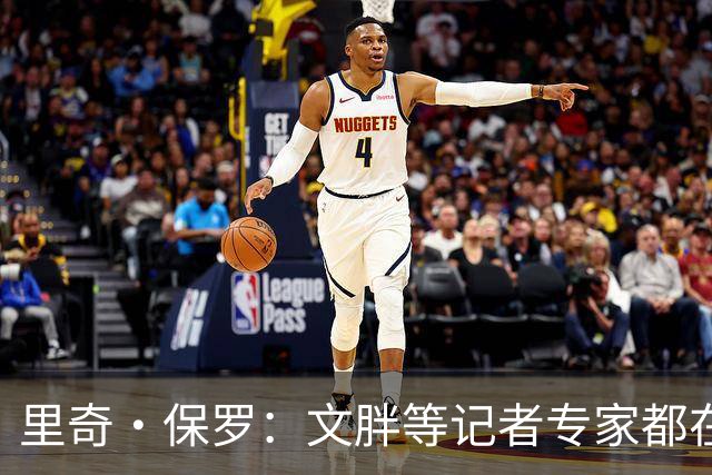 里奇·保罗：文胖等记者专家都在猜测詹姆斯的薪资 连我都不知道